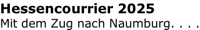 Hessencourrier 2025 Mit dem Zug nach Naumburg. . . .